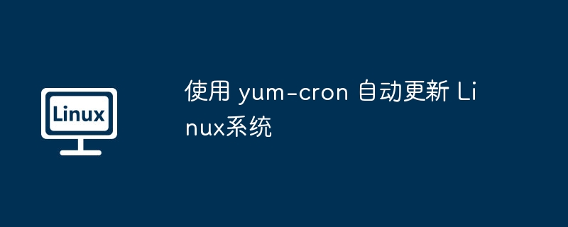 使用 yum-cron 自动更新 Linux系统（自动更新.系统.yum.cron.Linux...........）