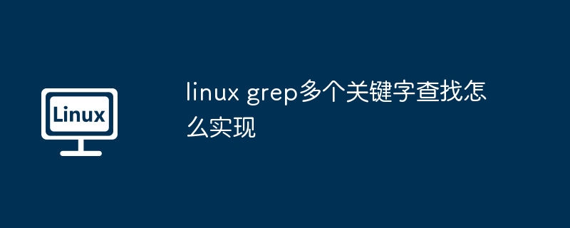 linux grep多个关键字查找怎么实现（多个.查找.关键字.linux.grep...........）