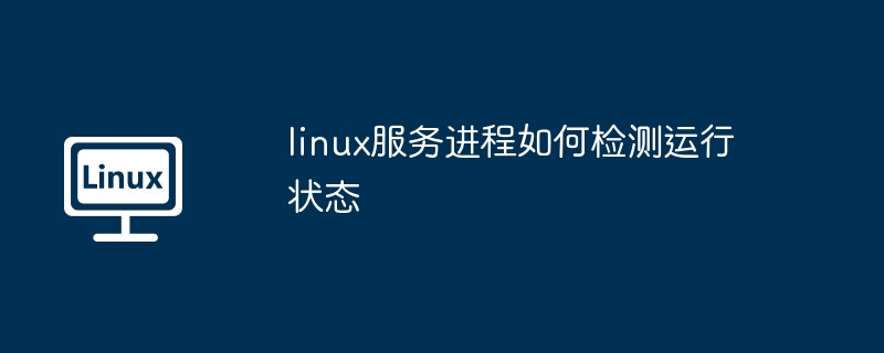 linux服务进程如何检测运行状态（运行状态.进程.检测.服务.linux...........）