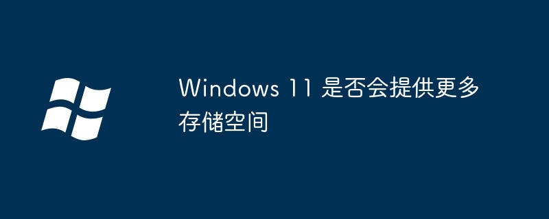 Windows 11 是否会提供更多存储空间