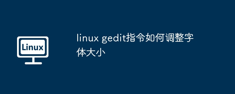 linux gedit指令如何调整字体大小（字体大小.指令.调整.linux.gedit...........）