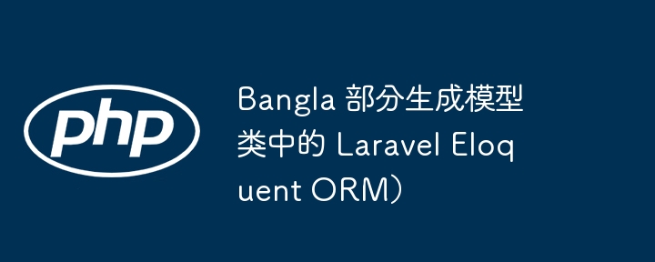 Bangla 部分生成模型类中的 Laravel Eloquent ORM）（类中.生成.模型.Bangla.Eloquent...）