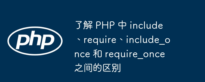 了解 PHP 中 include、require、include_once 和 require_once 之间的区别（区别.include.PHP.require.require_once...）