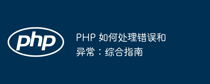 PHP 如何处理错误和异常：综合指南（如何处理.异常.错误.指南.综合...）