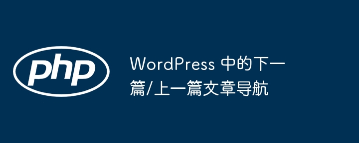 WordPress 中的下一篇/上一篇文章导航（篇文章.上一.下一篇.导航.WordPress...）