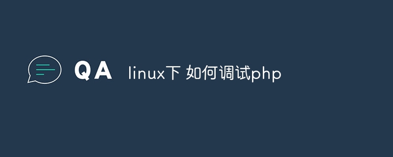 linux下 如何调试php（调试.linux.php...）