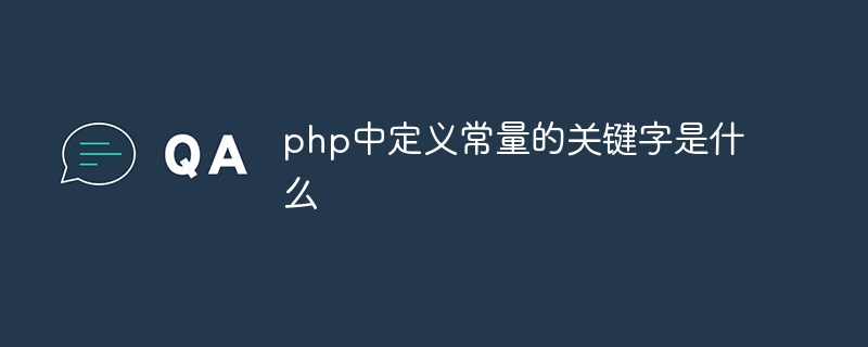 php中定义常量的关键字是什么（常量.定义.关键字.php...）