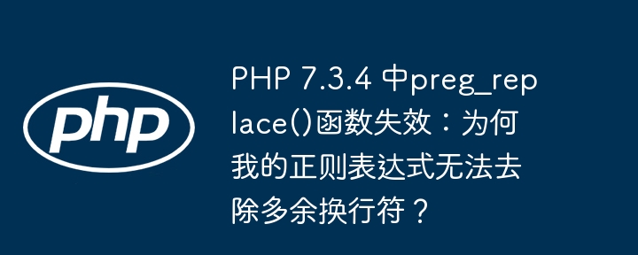 php 7.3.4 中preg_replace()函数失效：为何我的正则表达式无法去除多余换行符？