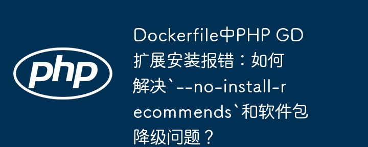 Dockerfile中PHP GD扩展安装报错：如何解决`--no-install-recommends`和软件包降级问题？（软件包.降级.报错.如何解决.扩展...）