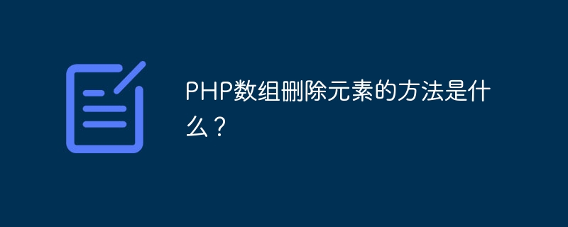 PHP数组删除元素的方法是什么？（数组.元素.删除.方法.PHP...）