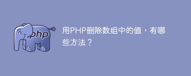 用PHP删除数组中的值，有哪些方法？（组中.删除.方法.有哪些.PHP...）