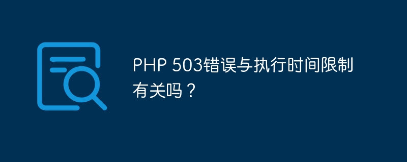 PHP 503错误与执行时间限制有关吗？（执行时间.错误.PHP...）