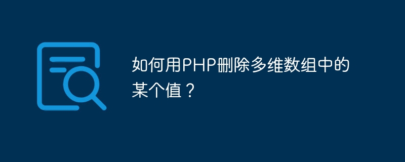 如何用PHP删除多维数组中的某个值？（多维.如何用.组中.删除.PHP...）