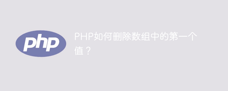 PHP如何删除数组中的第一个值？（第一个.组中.删除.PHP...）