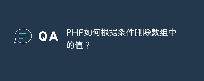 PHP如何根据条件删除数组中的值？（组中.删除.条件.PHP...）