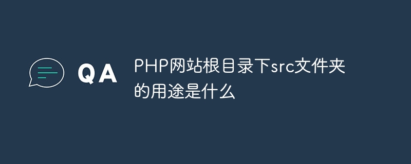 PHP网站根目录下src文件夹的用途是什么（根目录.文件夹.用途.网站.PHP...）