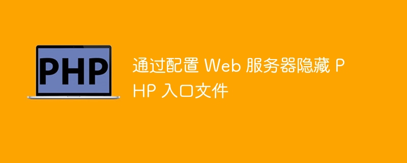 通过配置 Web 服务器隐藏 PHP 入口文件（入口.隐藏.配置.服务器.文件...）