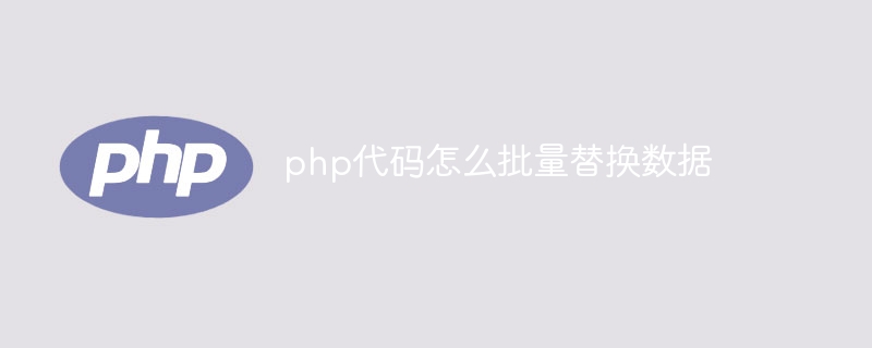 php代码怎么批量替换数据（替换.批量.代码.数据.php...）