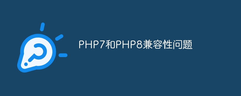 PHP7和PHP8兼容性问题（兼容性问题.PHP7.PHP8...）