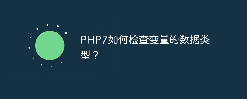 PHP7如何检查变量的数据类型？（变量.数据类型.检查.PHP7...）