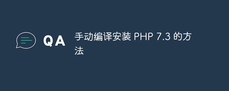 手动编译安装 PHP 7.3 的方法（编译.安装.方法.PHP.7.3...）