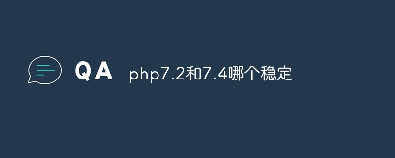 php7.2和7.4哪个稳定（稳定.php7.7.4...）