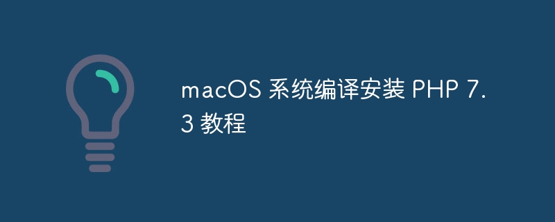 macOS 系统编译安装 PHP 7.3 教程（编译.安装.教程.系统.macOS...）