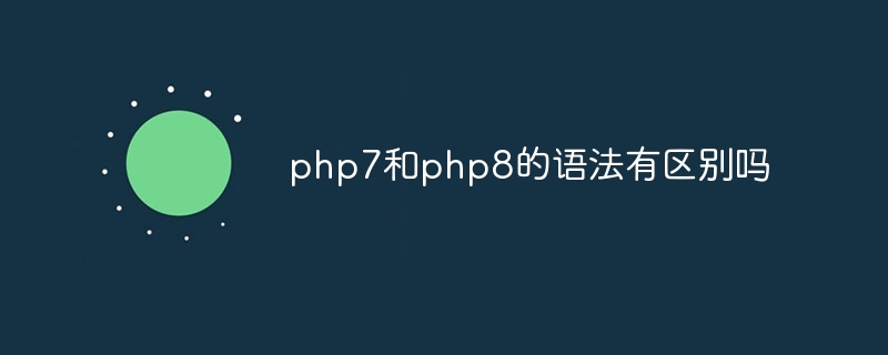 php7和php8的语法有区别吗（语法.区别.php7.php8...）