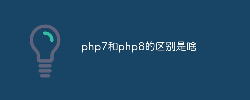 php7和php8的区别是啥（区别.php7.php8...）