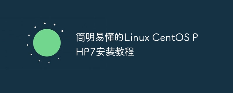 简明易懂的Linux CentOS PHP7安装教程（易懂.简明.安装.教程.CentOS...）