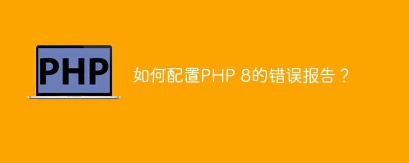 如何配置PHP 8的错误报告？（错误报告.配置.PHP...）