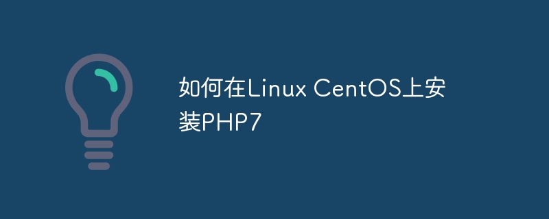 如何在Linux CentOS上安装PHP7（安装.如何在.CentOS.Linux.PHP7...）