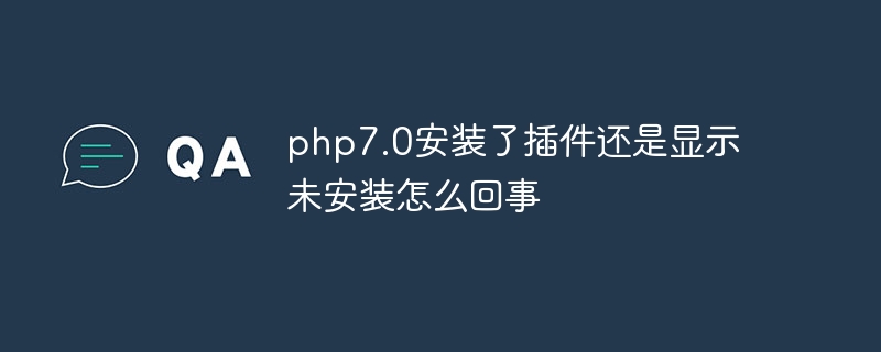 php7.0安装了插件还是显示未安装怎么回事（怎么回事.插件.安装.显示.安装了...）