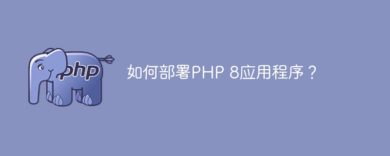 如何部署PHP 8应用程序？（应用程序.部署.PHP...）