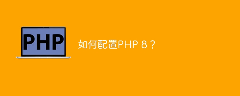 如何配置PHP 8？（配置.PHP...）