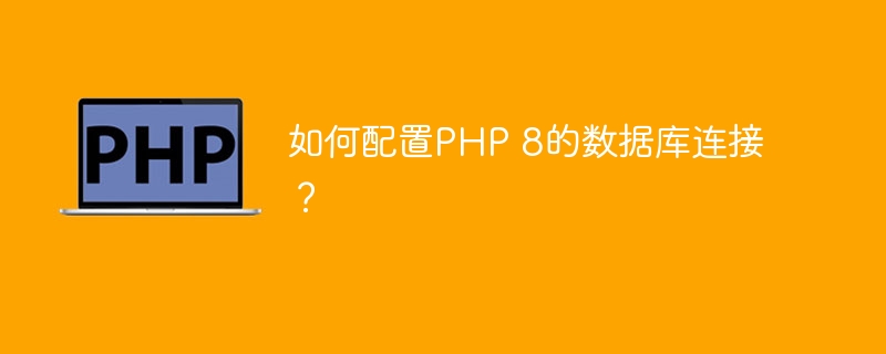 如何配置PHP 8的数据库连接？（数据库连接.配置.PHP...）