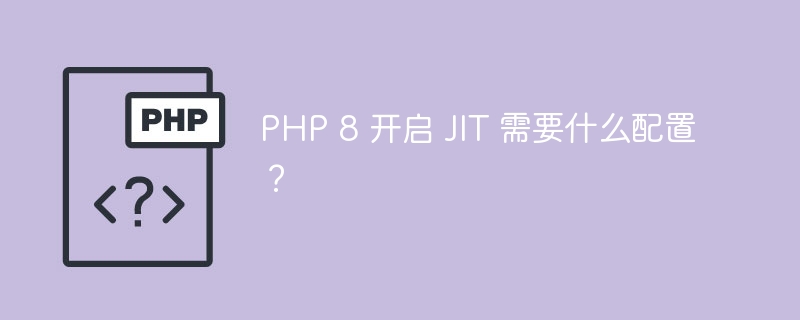 PHP 8 开启 JIT 需要什么配置？