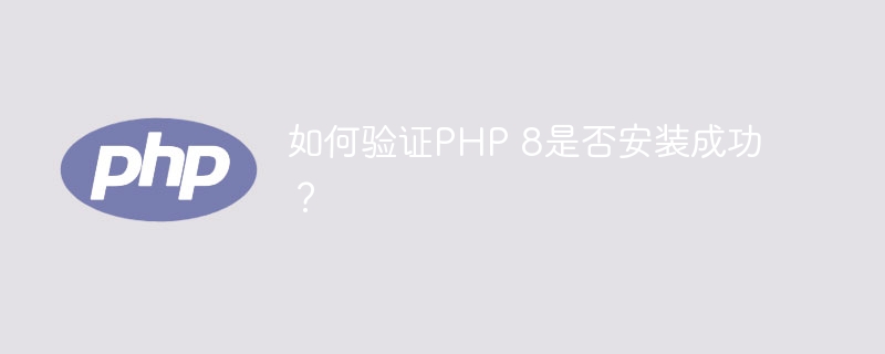 如何验证PHP 8是否安装成功？（验证.安装.成功.PHP...）