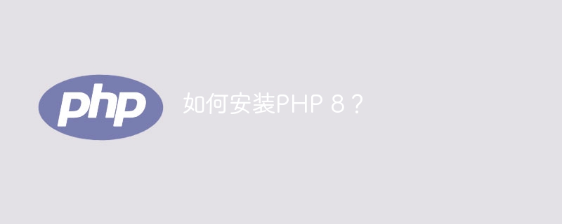 如何安装PHP 8？（安装.PHP...）