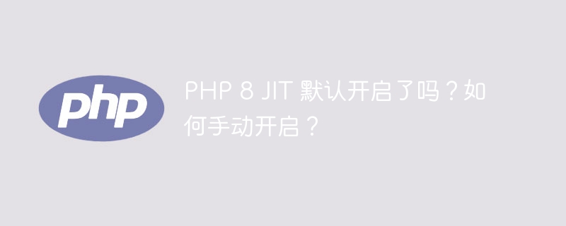 PHP 8 JIT 默认开启了吗？如何手动开启？（开启.默认.开启了.PHP.JIT...）