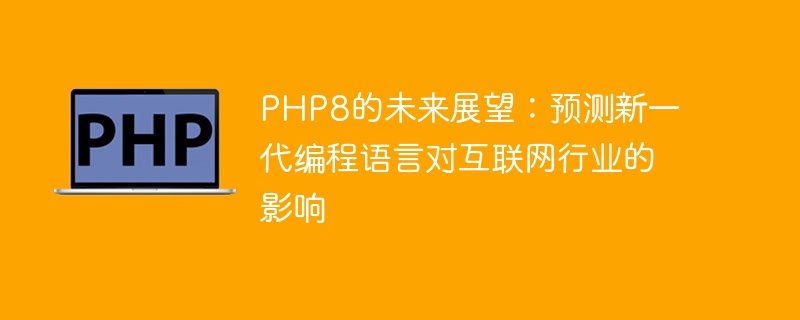 PHP8对互联网行业的预测：探索下一代编程语言的影响力（互联网.编程语言.影响力.探索.预测...）