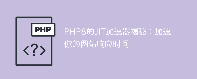 揭秘PHP8的JIT加速器：提升你网站的响应速度（加速器.响应.揭秘.提升.速度...）