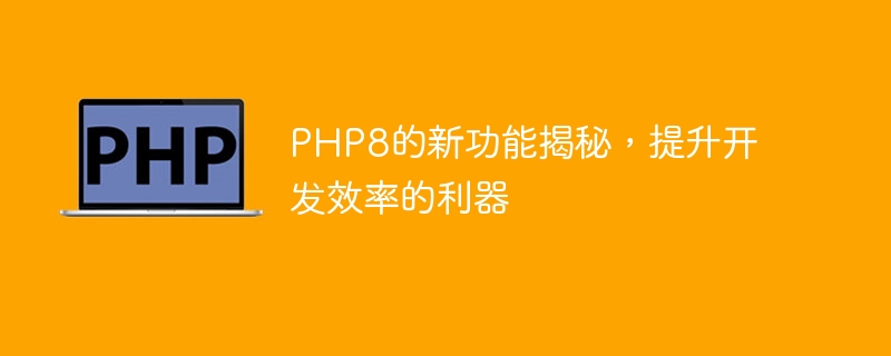 揭秘PHP8带来的提升开发效率的利器（利器.揭秘.效率.带来.提升...）