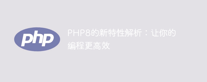 php8的新特性解析：让你的编程更高效