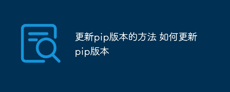 更新pip版本的方法 如何更新pip版本（版本.更新.方法.pip...）