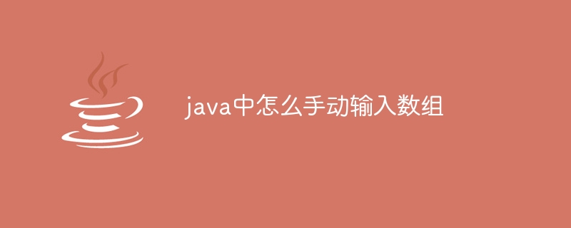 java中怎么手动输入数组（数组.输入.java...）