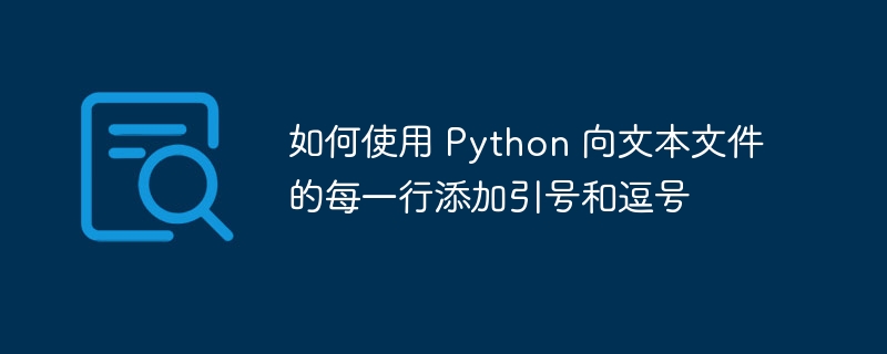 如何使用 Python 向文本文件的每一行添加引号和逗号（引号.逗号.如何使用.文本文件.添加...）