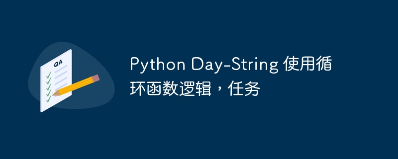 Python Day-String 使用循环函数逻辑，任务（函数.逻辑.循环.Python.Day...）