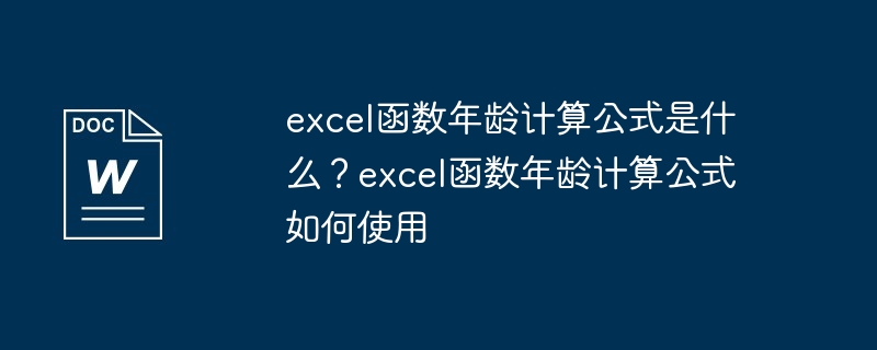 excel函数年龄计算公式是什么？excel函数年龄计算公式如何使用（函数.计算公式.年龄.如何使用.excel...）