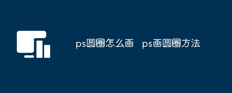 ps圆圈怎么画   ps画圆圈方法